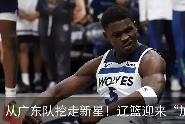 从广东队挖走新星！辽篮迎来“加强版杜润旺”，杜锋失去锋线人才